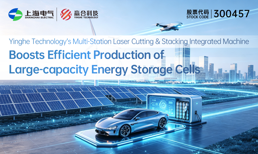 yinghe technology’s multi-station laser cutting & stacking integrated machine boosts efficient production of large-capacity energy storage cells